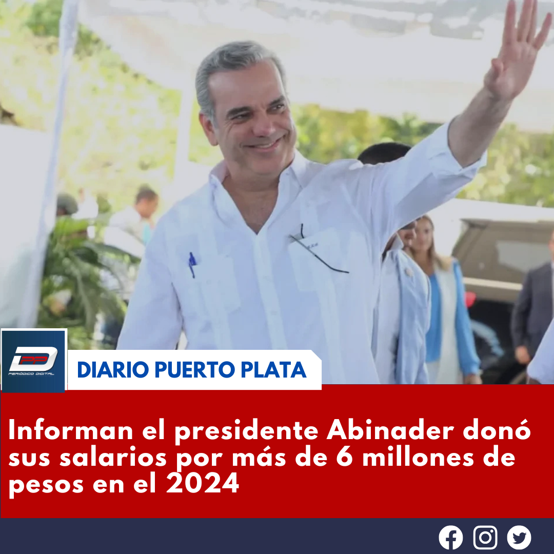 Informan el presidente Abinader donó sus salarios por más de 6 millones ...